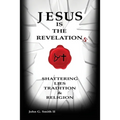 Jesus Is The Revelation: Shattering Lies, Tradition, & Religion