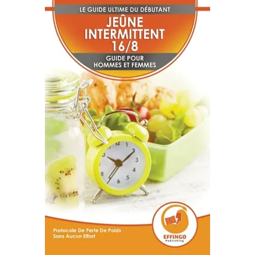 Jeûne Intermittent 16/8: Guide Du Débutant Pour Les Femmes Et Les Hommes - Protocole De Perte De Poids Sans Effort (Livre En Français / Intermittent F