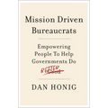 Mission Driven Bureaucrats: Empowering People to Help Government Do Better