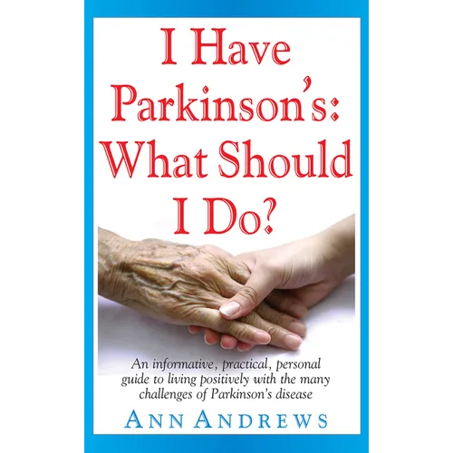 I Have Parkinson's: What Should I Do?: An Informative, Practical, Personal Guide to Living Positively with the Many Challenges of Parkinson's Disease