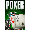 Poker: Everything You Need To Know About Poker From Beginner To Expert