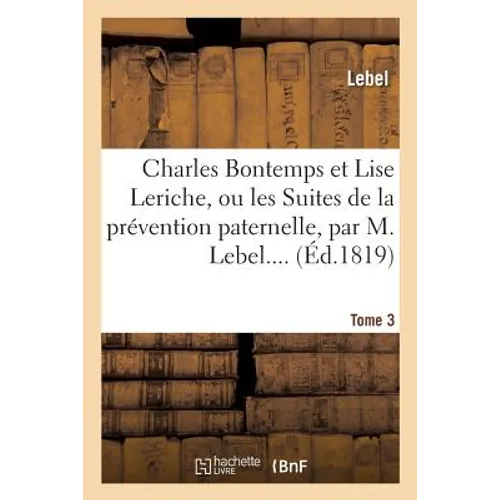 Charles Bontemps Et Lise Leriche Ou Les Suites de la Prévention Paternelle. Tome 3