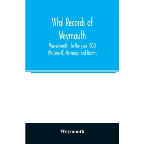 Vital records of Weymouth, Massachusetts, to the year 1850 (Volume II) Marriages and Deaths