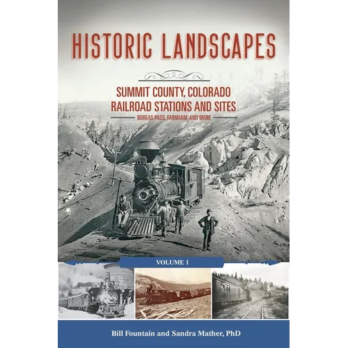Historic Landscapes: Summit County, Colorado Railroad Stations and Sites: Volume 1 Boreas Pass, Farnham, and More