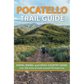 Pocatello Trail Guide: HIKING, BIKING, and CROSS-COUNTRY SKIING over 300 miles of trails around The Gate City