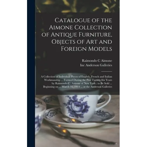 Catalogue of the Aimone Collection of Antique Furniture, Objects of Art and Foreign Models: a Collection of Individual Pieces of English, French and I