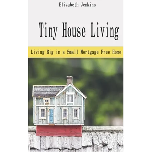 Tiny House Living: Living Big in a Small Mortgage Free Home