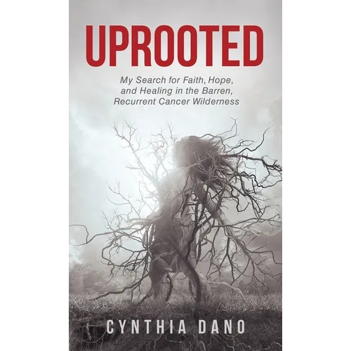 Uprooted: My Search for Faith, Hope, and Healing in the Barren, Recurrent Cancer Wilderness