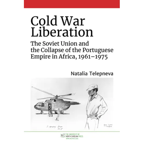 Cold War Liberation: The Soviet Union and the Collapse of the Portuguese Empire in Africa, 1961-1975