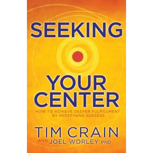 Seeking Your Center: How to Achieve Deeper Fulfillment by Redefining Success