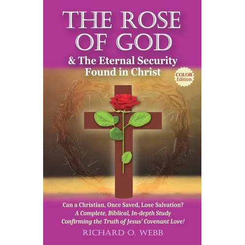 The Rose of God & The Eternal Security Found in Christ (Color Edition): Can a Christian, Once Saved, Lose Salvation? A Complete, Biblical, In-depth St