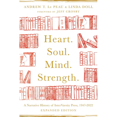 Heart. Soul. Mind. Strength.: A Narrative History of Intervarsity Press, 1947-2022