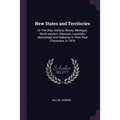 New States and Territories: Or The Ohio, Indiana, Illinois, Michigan, North-western, Missouri, Louisiana, Mississippi and Alabama, in Their Real C