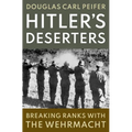 Hitler's Deserters: Breaking Ranks with the Wehrmacht