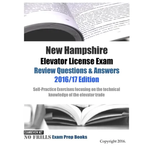 New Hampshire Elevator License Exam Review Questions & Answers 2016/17 Edition: Self-Practice Exercises focusing on the technical knowledge of the tra