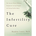 The Infertility Cure: The Ancient Chinese Wellness Program for Getting Pregnant and Having Healthy Babies