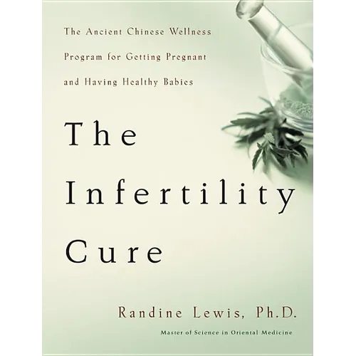 The Infertility Cure: The Ancient Chinese Wellness Program for Getting Pregnant and Having Healthy Babies
