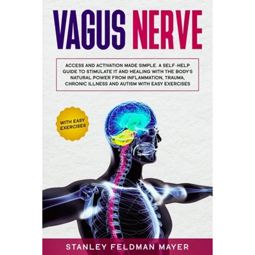 Vagus Nerve: Access and Activation Made Simple. A Self-Help Guide to Stimulate it and Healing with the Body's Natural Power from In