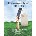 Planning For The End: Taking The Work Out of Death, Allowing Your Family to Grieve
