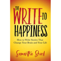 The Write to Happiness: How to Write Stories to Change Your Brain and Your Life