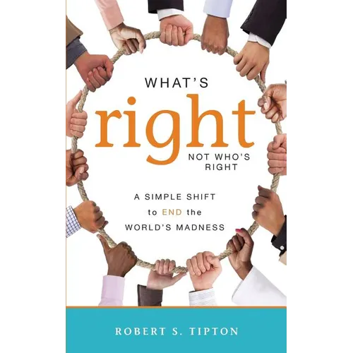 What's Right, Not Who's Right: A Simple Shift to End the World's Madness
