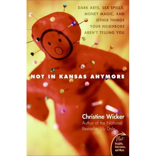 Not in Kansas Anymore: Dark Arts, Sex Spells, Money Magic, and Other Things Your Neighbors Aren't Telling You