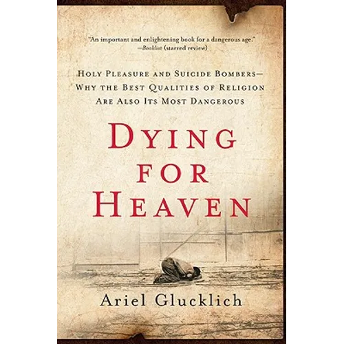 Dying for Heaven: Holy Pleasure and Suicide Bombers--Why the Best Qualities of Religion Are Also Its Most Dangerous