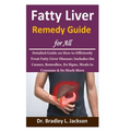 Fatty Liver Remedy Guide for All: Detailed Guide on How to Efficiently Treat Fatty Liver Disease; Includes the Causes, Remedies, Its Signs, Meals to C