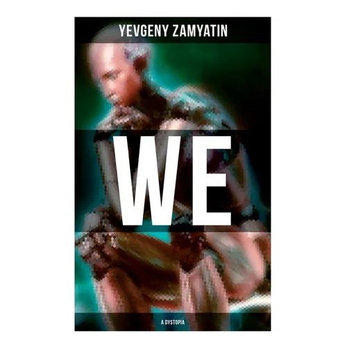 We (A Dystopia): The Precursor to George Orwell's 1984 and Aldous Huxley's A Brave New World (The Original 1924 Edition)