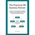 The Practical HR Business Partner: A Guide to Creating Highly-Engaged & High-Performing Organizations That Achieve Extraordinary Results