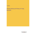 Shooting, Boating and Fishing, for Young Sportsmen