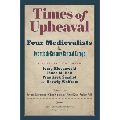 Times of Upheaval: Four Medievalists in Twentieth-Century Central Europe. Conversations with Jerzy Kloczowski, János M. Bak, Franti¿ek ¿Mahel, and Her
