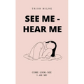 See Me - Hear Me COME - LOOK - SEE - I AM ME