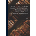 An Account of Some Recent Discoveries in Hieroglyphical Literature, and Egyptian Antiquities: Includ
