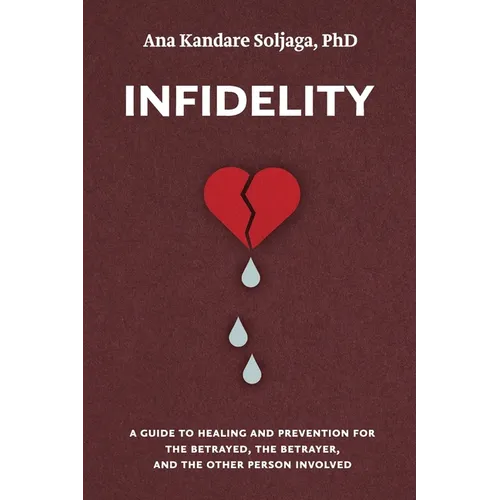 Infidelity: A guide to healing and prevention for the betrayed, the betrayer, and the other person involved