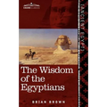 The Wisdom of the Egyptians: The Story of the Egyptians, the Religion of the Ancient Egyptians, the Ptah-Hotep and the Ke'gemini, the Book of the D