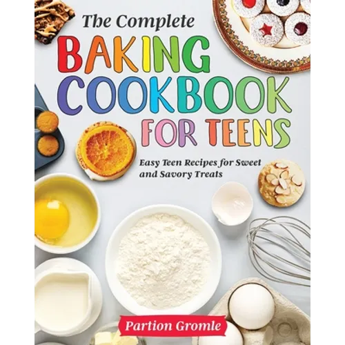 The Complete Baking Cookbook for Teens: Easy Teen Recipes for Sweet and Savory Treats