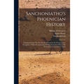 Sanchoniatho's Phoenician History: Translated From The First Book Of Eusebius De Praeparatione Evangelica: With A Continuation Of Sanchoniatho's Histo