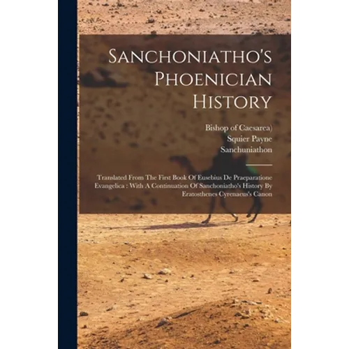 Sanchoniatho's Phoenician History: Translated From The First Book Of Eusebius De Praeparatione Evangelica: With A Continuation Of Sanchoniatho's Histo