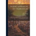Horae Hebraicae et Talmudicae: Hebrew and Talmudical Exercitations Upon the Gospels, the Acts, Some Chapters of St. Paul's Epistle to the Romans, and