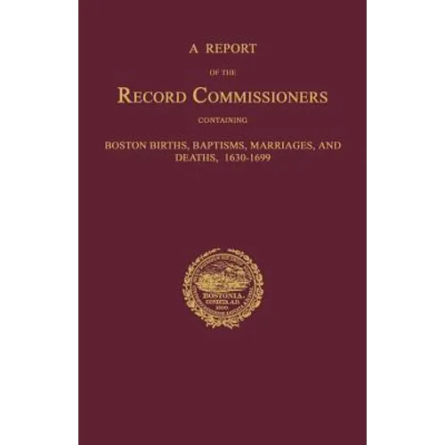 A Report of the Record Commissioners, Conatining Boston Births, Baptisms, Marriages, and Deaths, 1630-1699