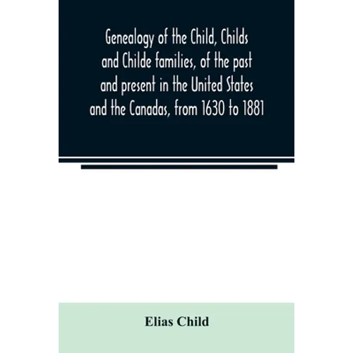 Genealogy of the Child, Childs and Childe families, of the past and present in the United States and the Canadas, from 1630 to 1881