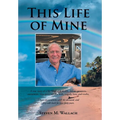 This Life of Mine: A true story of a life filled with wealth, defeat, greatness, excitement, false promises, the mob, tragedy, love, and truths.