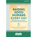 Raising Good Humans Every Day: 50 Simple Ways to Press Pause, Stay Present, and Connect with Your Kids (16pt Large Print Edition)