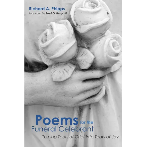 Poems for the Funeral Celebrant: Turning Tears of Grief Into Tears of Joy