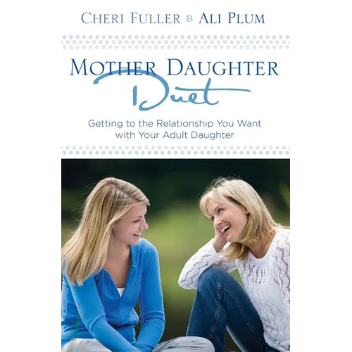 Mother-Daughter Duet: Getting to the Relationship You Want with Your Adult Daughter