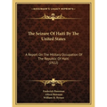 The Seizure Of Haiti By The United States: A Report On The Military Occupation Of The Republic Of Haiti (1922)