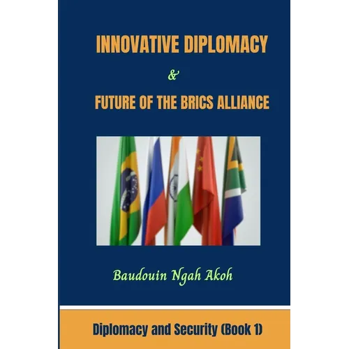 Innovative Diplomacy and Future of the BRICS Alliance: Diplomacy and Security Book 1
