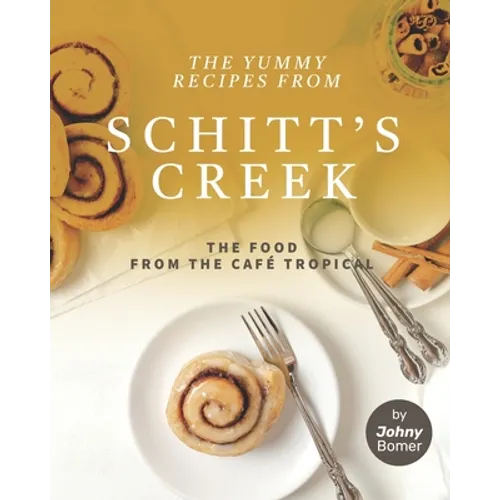 The Yummy Recipes from Schitt's Creek: The Food from the Café Tropical