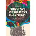 Schweitzer's Psychoanalysis of Jesus Christ: And Other Essays in Christian Psychotherapy
